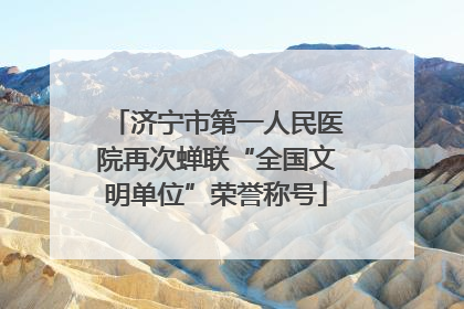 济宁市第一人民医院再次蝉联“全国文明单位”荣誉称号