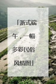 浙式端午，一幅多彩民俗风情图