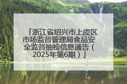 浙江省绍兴市上虞区市场监督管理局食品安全监督抽检信息通告（2025年第6期）