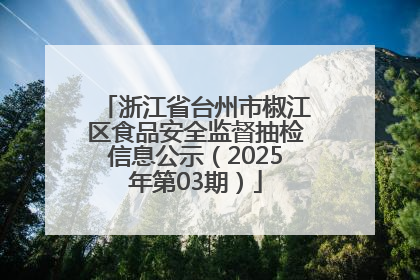 浙江省台州市椒江区食品安全监督抽检信息公示（2025年第03期）