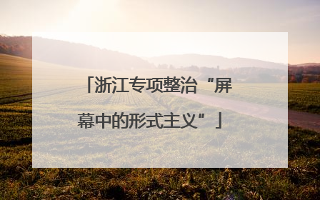 浙江专项整治“屏幕中的形式主义”