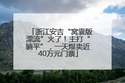 浙江安吉“窝囊版漂流”火了！主打“躺平”，一天爆卖近40万元门票