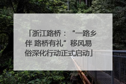 浙江路桥：“一路乡伴 路桥有礼”移风易俗深化行动正式启动