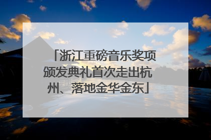 浙江重磅音乐奖项颁发典礼首次走出杭州、落地金华金东