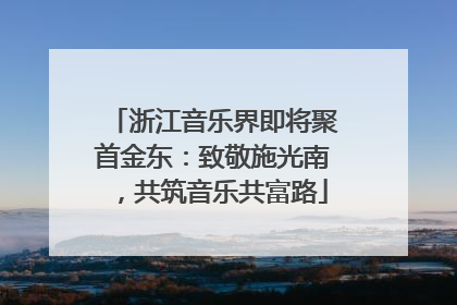 浙江音乐界即将聚首金东：致敬施光南，共筑音乐共富路