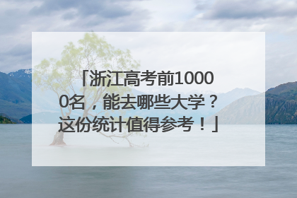 浙江高考前10000名，能去哪些大学？这份统计值得参考！
