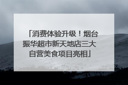 消费体验升级！烟台振华超市新天地店三大自营美食项目亮相