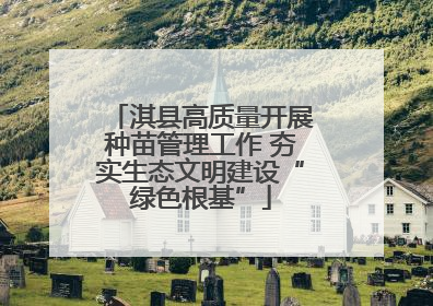 淇县高质量开展种苗管理工作 夯实生态文明建设“绿色根基”