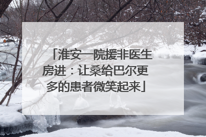 淮安一院援非医生房进：让桑给巴尔更多的患者微笑起来
