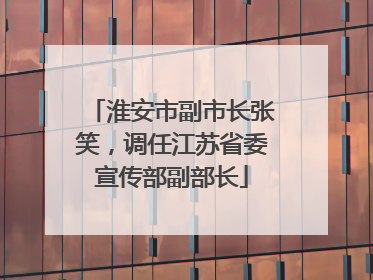 淮安市副市长张笑，调任江苏省委宣传部副部长