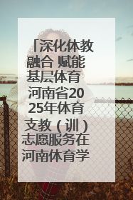 深化体教融合 赋能基层体育 河南省2025年体育支教（训）志愿服务在河南体育学院启动