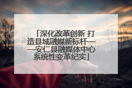 深化改革创新 打造县域融媒新标杆——安仁县融媒体中心系统性变革纪实