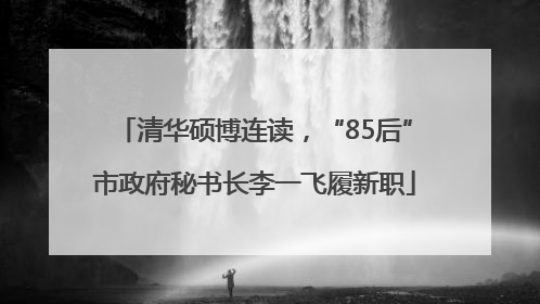 清华硕博连读，“85后”市政府秘书长李一飞履新职