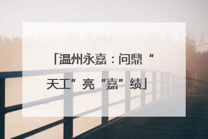 温州永嘉：问鼎“天工”亮“嘉”绩