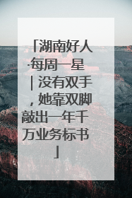 湖南好人·每周一星｜没有双手，她靠双脚敲出一年千万业务标书