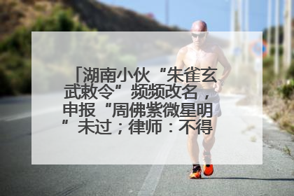 湖南小伙“朱雀玄武敕令”频频改名，申报“周佛紫微星明”未过；律师：不得违背公序良俗
