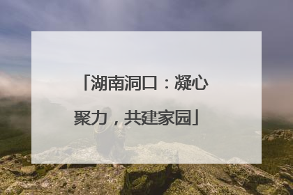 湖南洞口：凝心聚力，共建家园