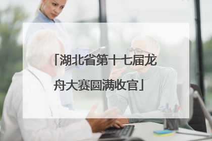 湖北省第十七届龙舟大赛圆满收官