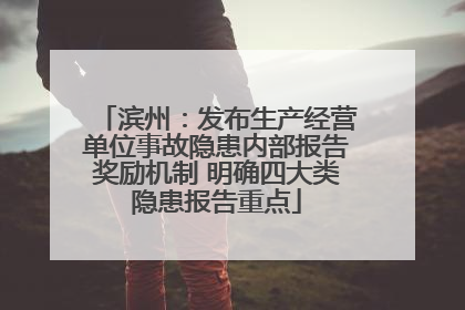 滨州：发布生产经营单位事故隐患内部报告奖励机制 明确四大类隐患报告重点