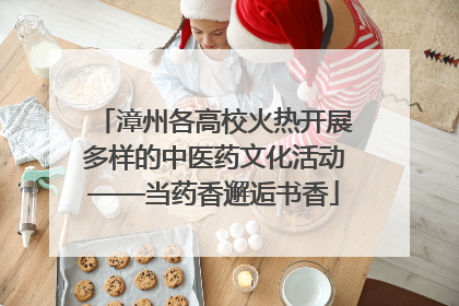 漳州各高校火热开展多样的中医药文化活动——当药香邂逅书香