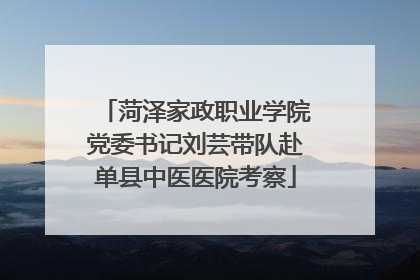 菏泽家政职业学院党委书记刘芸带队赴单县中医医院考察