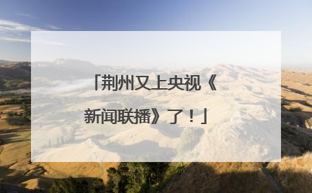 荆州又上央视《新闻联播》了！