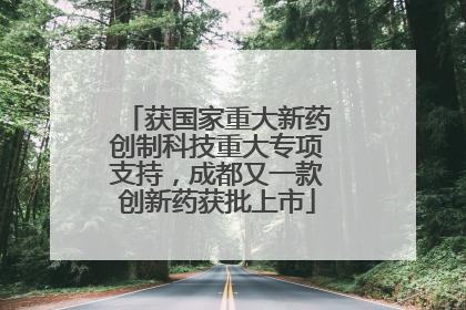获国家重大新药创制科技重大专项支持，成都又一款创新药获批上市