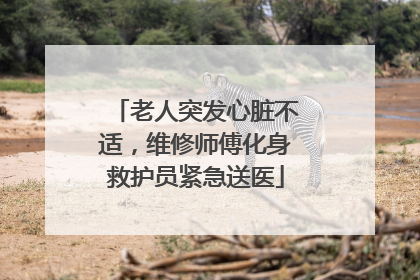 老人突发心脏不适，维修师傅化身救护员紧急送医