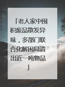 老人家中囤积废品散发异味，多部门联合化解困局清出近一吨物品