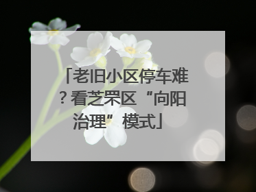 老旧小区停车难？看芝罘区“向阳治理”模式