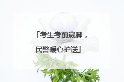 考生考前崴脚，民警暖心护送