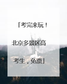 考完来玩！北京多景区高考生，免票