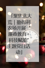 聚焦北大荒｜勤得利农场开展“廉政教育+科技赋能”主题党日活动