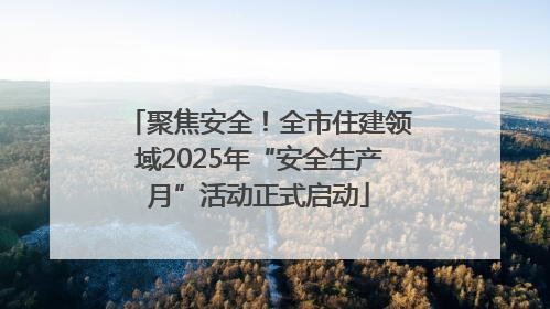 聚焦安全！全市住建领域2025年“安全生产月”活动正式启动