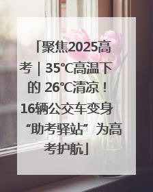 聚焦2025高考｜35℃高温下的 26℃清凉！16辆公交车变身“助考驿站”为高考护航
