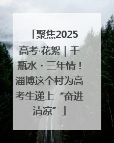 聚焦2025高考·花絮｜千瓶水・三年情！淄博这个村为高考生递上“奋进清凉”