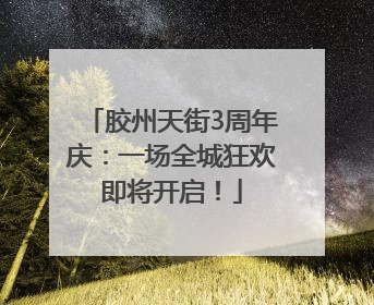 胶州天街3周年庆：一场全城狂欢即将开启！