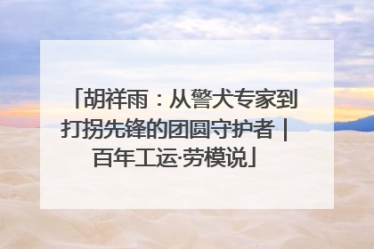 胡祥雨：从警犬专家到打拐先锋的团圆守护者｜百年工运·劳模说