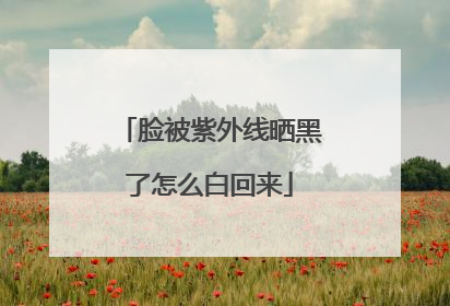脸被紫外线晒黑了怎么白回来