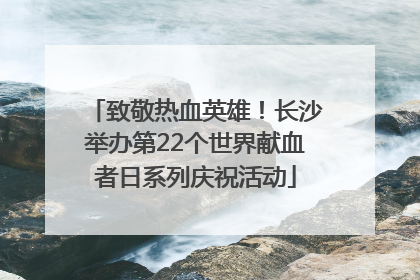 致敬热血英雄！长沙举办第22个世界献血者日系列庆祝活动