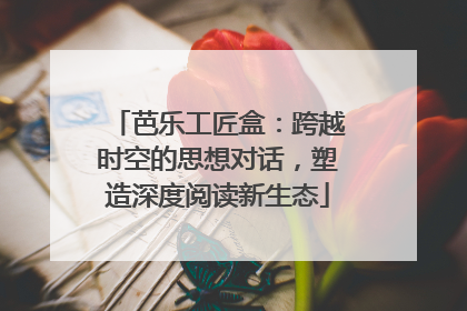 芭乐工匠盒：跨越时空的思想对话，塑造深度阅读新生态
