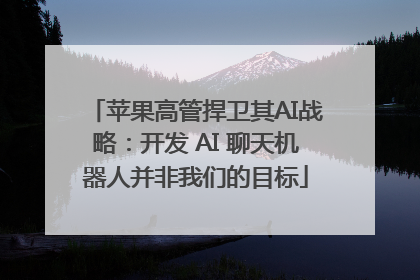 苹果高管捍卫其AI战略：开发 AI 聊天机器人并非我们的目标