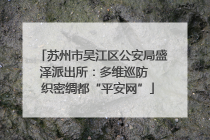 苏州市吴江区公安局盛泽派出所：多维巡防  织密绸都“平安网”