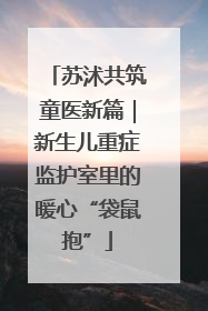 苏沭共筑童医新篇｜新生儿重症监护室里的暖心“袋鼠抱”