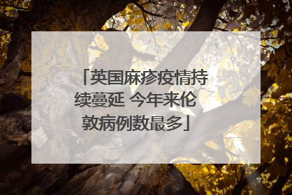 英国麻疹疫情持续蔓延 今年来伦敦病例数最多