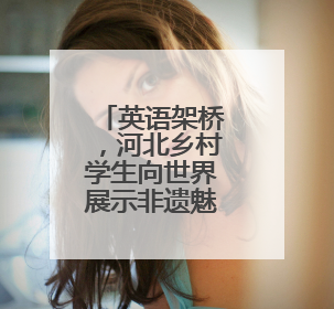 英语架桥，河北乡村学生向世界展示非遗魅力