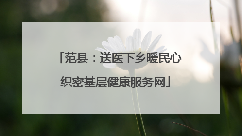 范县：送医下乡暖民心 织密基层健康服务网