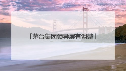 茅台集团领导层有调整