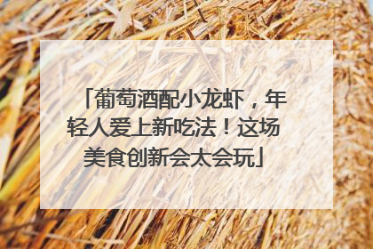 葡萄酒配小龙虾，年轻人爱上新吃法！这场美食创新会太会玩
