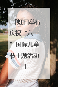 虹口举行庆祝“六一”国际儿童节主题活动